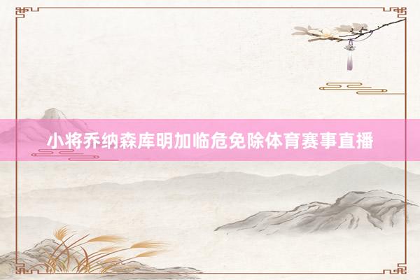 小将乔纳森库明加临危免除体育赛事直播