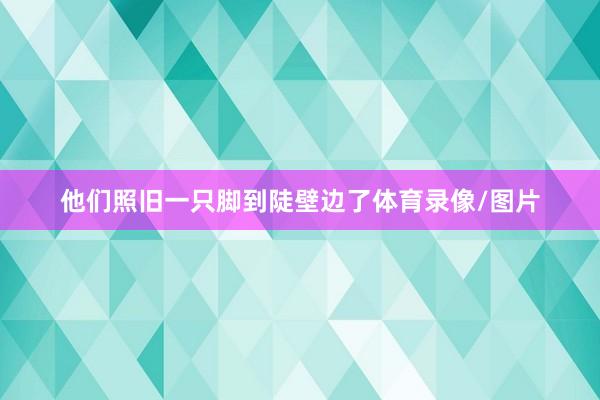他们照旧一只脚到陡壁边了体育录像/图片