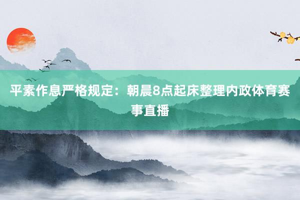 平素作息严格规定：朝晨8点起床整理内政体育赛事直播