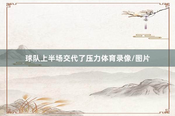 球队上半场交代了压力体育录像/图片