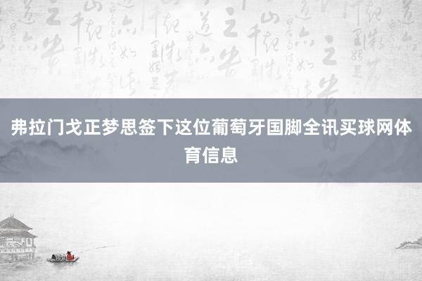 弗拉门戈正梦思签下这位葡萄牙国脚全讯买球网体育信息