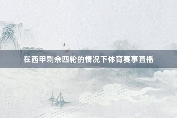 在西甲剩余四轮的情况下体育赛事直播