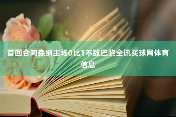首回合阿森纳主场0比1不敌巴黎全讯买球网体育信息