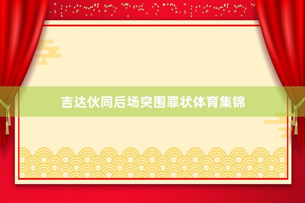 吉达伙同后场突围罪状体育集锦