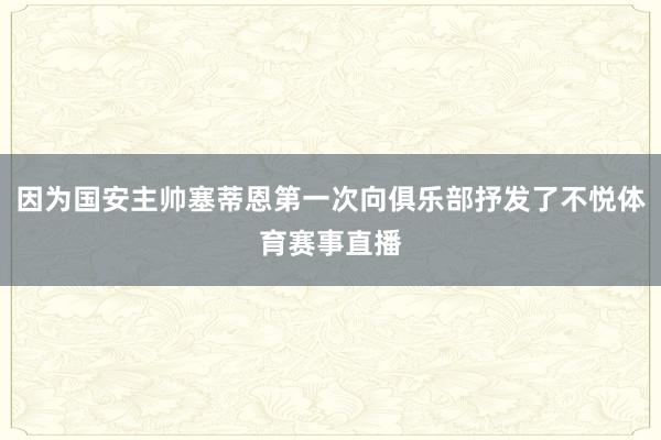 因为国安主帅塞蒂恩第一次向俱乐部抒发了不悦体育赛事直播