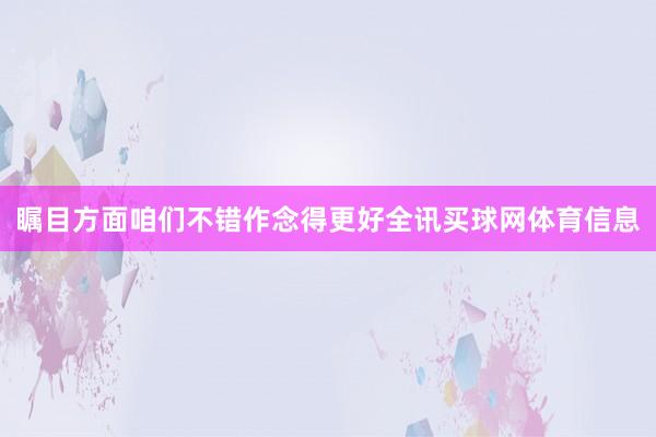 瞩目方面咱们不错作念得更好全讯买球网体育信息