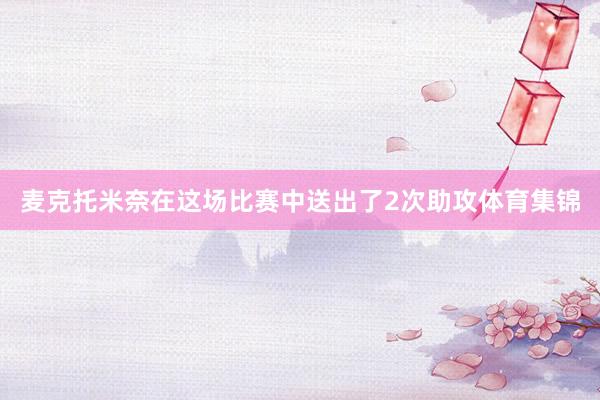 麦克托米奈在这场比赛中送出了2次助攻体育集锦
