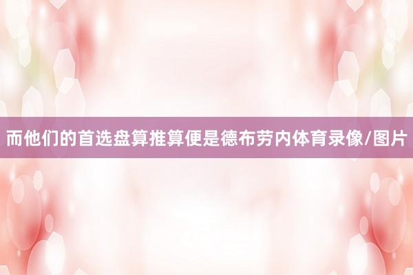 而他们的首选盘算推算便是德布劳内体育录像/图片