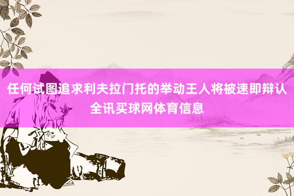 任何试图追求利夫拉门托的举动王人将被速即辩认全讯买球网体育信息