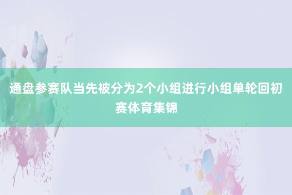 通盘参赛队当先被分为2个小组进行小组单轮回初赛体育集锦
