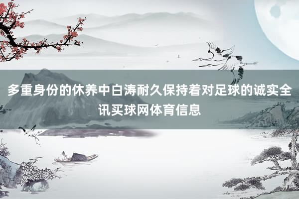 多重身份的休养中白涛耐久保持着对足球的诚实全讯买球网体育信息