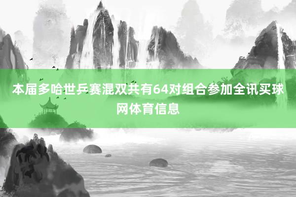 本届多哈世乒赛混双共有64对组合参加全讯买球网体育信息