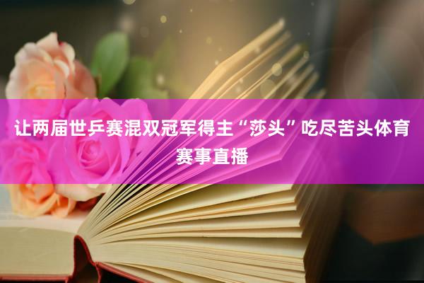 让两届世乒赛混双冠军得主“莎头”吃尽苦头体育赛事直播