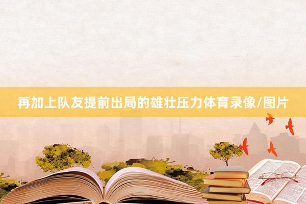 再加上队友提前出局的雄壮压力体育录像/图片