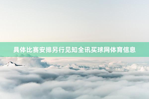 具体比赛安排另行见知全讯买球网体育信息