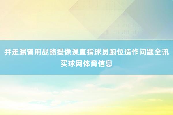 并走漏曾用战略摄像课直指球员跑位造作问题全讯买球网体育信息