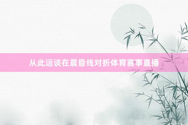 从此运谈在晨昏线对折体育赛事直播