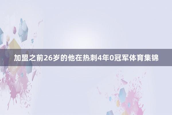 加盟之前26岁的他在热刺4年0冠军体育集锦
