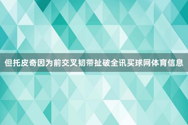 但托皮奇因为前交叉韧带扯破全讯买球网体育信息