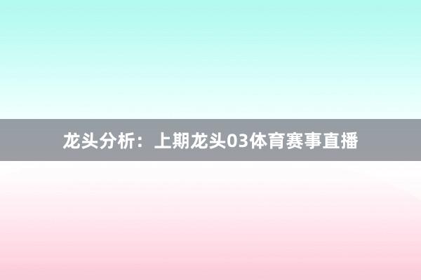 龙头分析：　　上期龙头03体育赛事直播