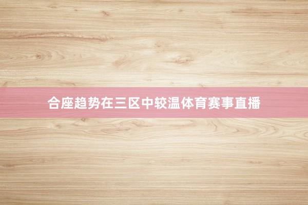 合座趋势在三区中较温体育赛事直播