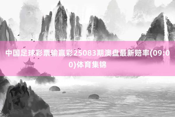 中国足球彩票输赢彩25083期澳盘最新赔率(09:00)体育集锦