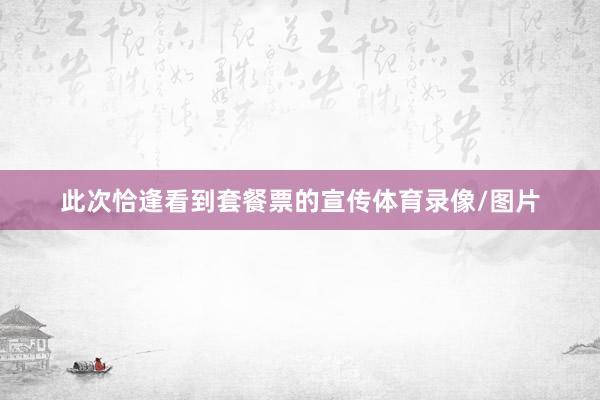此次恰逢看到套餐票的宣传体育录像/图片
