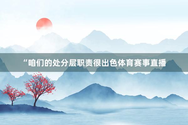 “咱们的处分层职责很出色体育赛事直播
