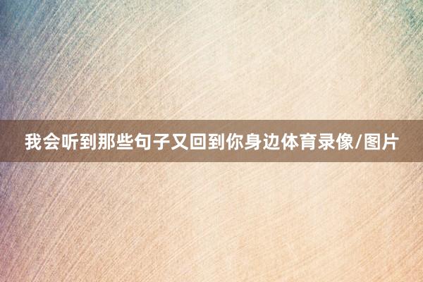 我会听到那些句子又回到你身边体育录像/图片