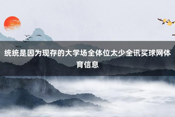 统统是因为现存的大学场全体位太少全讯买球网体育信息