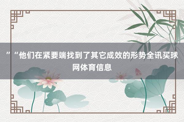 ”“他们在紧要端找到了其它成效的形势全讯买球网体育信息