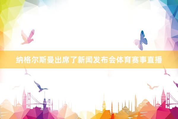 纳格尔斯曼出席了新闻发布会体育赛事直播