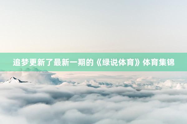 追梦更新了最新一期的《绿说体育》体育集锦