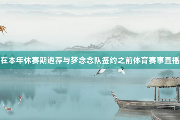在本年休赛期遴荐与梦念念队签约之前体育赛事直播