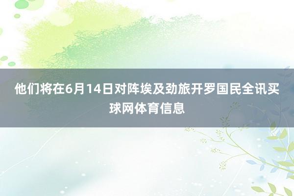 他们将在6月14日对阵埃及劲旅开罗国民全讯买球网体育信息