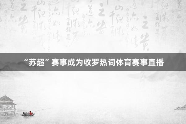 “苏超”赛事成为收罗热词体育赛事直播