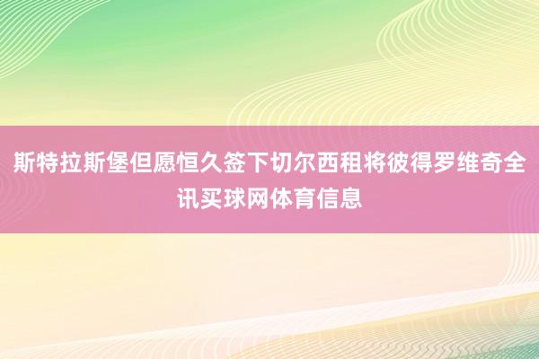 斯特拉斯堡但愿恒久签下切尔西租将彼得罗维奇全讯买球网体育信息