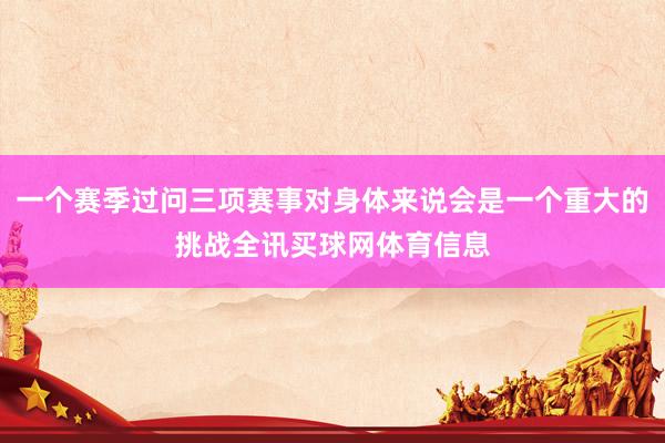 一个赛季过问三项赛事对身体来说会是一个重大的挑战全讯买球网体育信息
