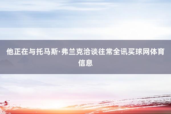 他正在与托马斯·弗兰克洽谈往常全讯买球网体育信息