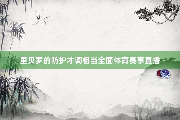 里贝罗的防护才调相当全面体育赛事直播