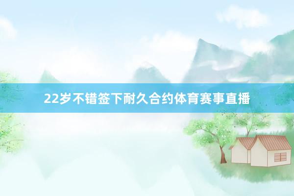 22岁不错签下耐久合约体育赛事直播