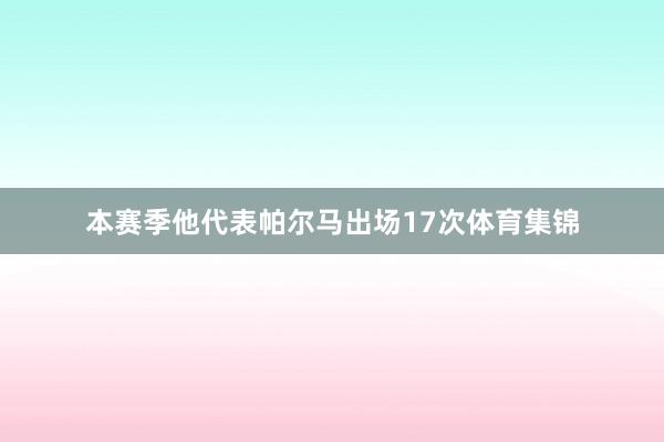 本赛季他代表帕尔马出场17次体育集锦