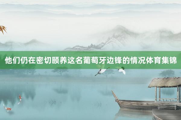 他们仍在密切颐养这名葡萄牙边锋的情况体育集锦
