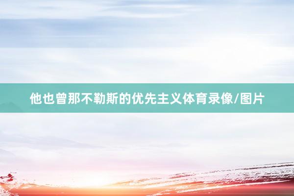 他也曾那不勒斯的优先主义体育录像/图片