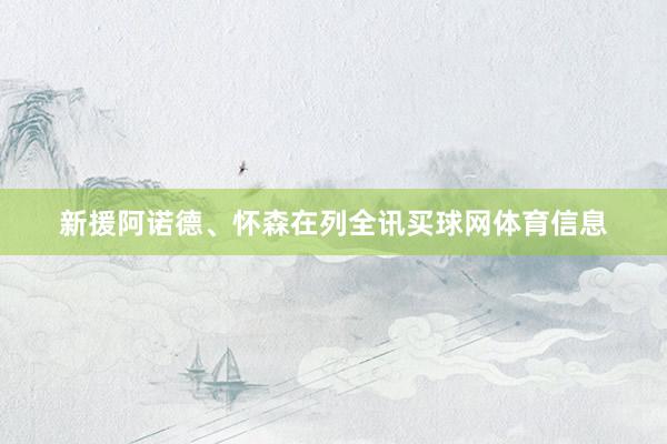 新援阿诺德、怀森在列全讯买球网体育信息