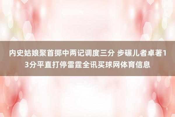 内史姑娘聚首掷中两记调度三分 步碾儿者卓著13分平直打停雷霆全讯买球网体育信息