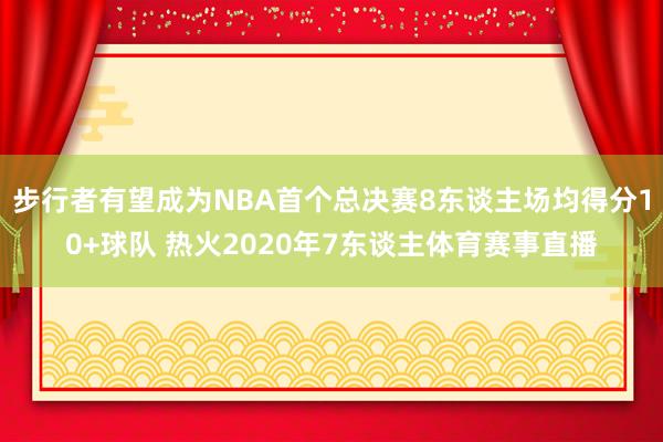 步行者有望成为NBA首个总决赛8东谈主场均得分10+球队 热火2020年7东谈主体育赛事直播
