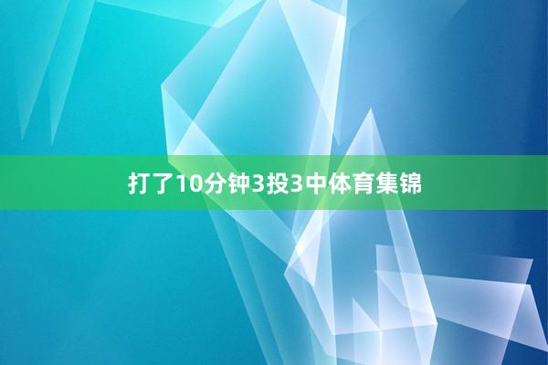 打了10分钟3投3中体育集锦