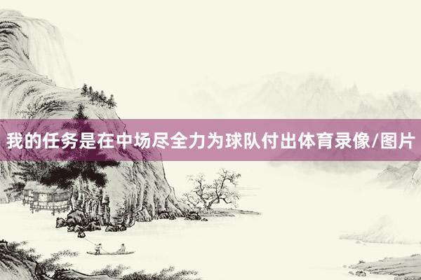 我的任务是在中场尽全力为球队付出体育录像/图片