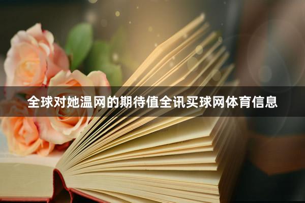 全球对她温网的期待值全讯买球网体育信息